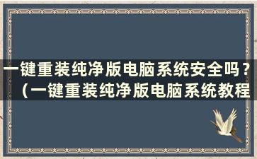 一键重装纯净版电脑系统安全吗？ （一键重装纯净版电脑系统教程）